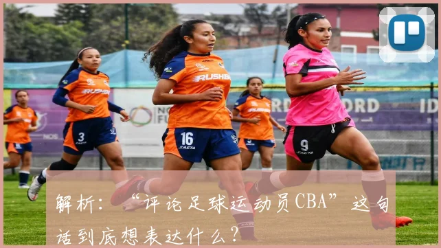 解析：“评论足球运动员CBA”这句话到底想表达什么？