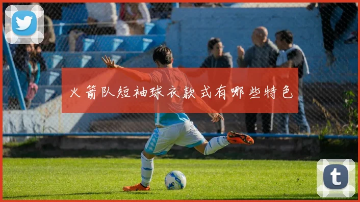 火箭队短袖球衣款式有哪些特色