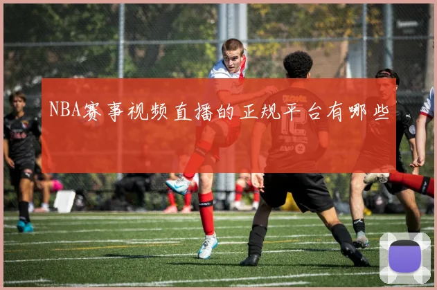NBA赛事视频直播的正规平台有哪些
