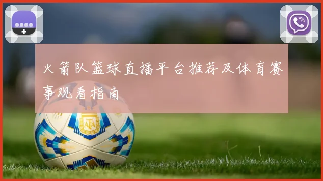 火箭队篮球直播平台推荐及体育赛事观看指南