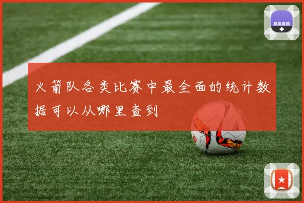 火箭队各类比赛中最全面的统计数据可以从哪里查到