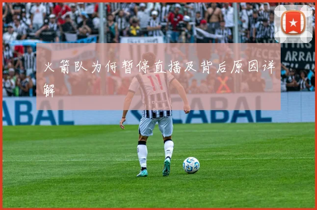 火箭队为何暂停直播及背后原因详解