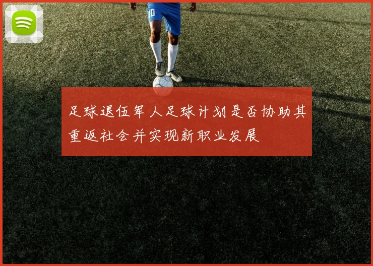 足球退伍军人足球计划是否协助其重返社会并实现新职业发展