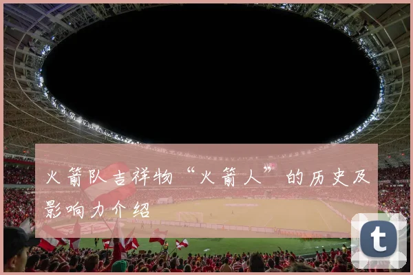 火箭队吉祥物“火箭人”的历史及影响力介绍