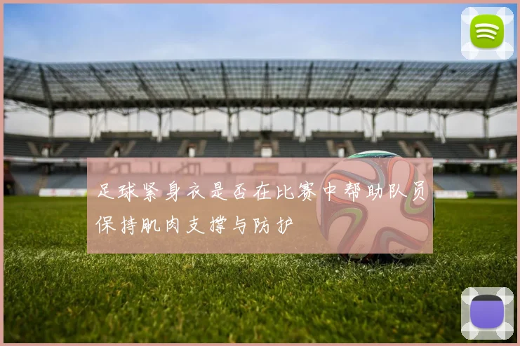 足球紧身衣是否在比赛中帮助队员保持肌肉支撑与防护
