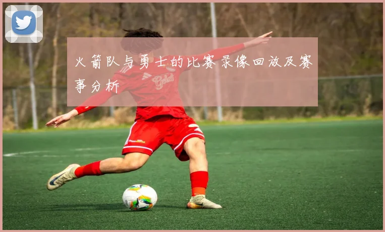 火箭队与勇士的比赛录像回放及赛事分析